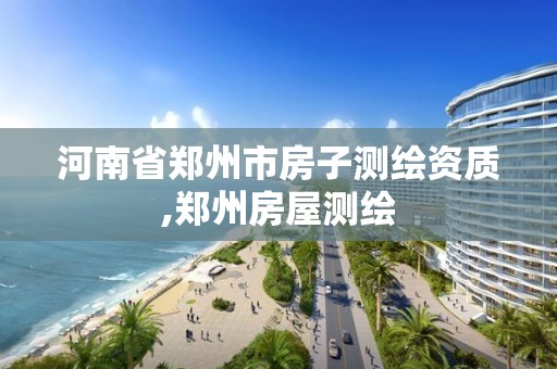 河南省鄭州市房子測繪資質,鄭州房屋測繪