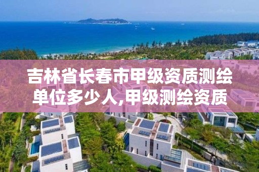 吉林省長春市甲級資質測繪單位多少人,甲級測繪資質單位查詢。