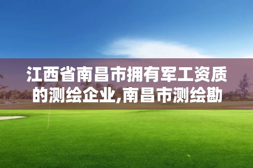 江西省南昌市擁有軍工資質的測繪企業,南昌市測繪勘察研究院有限公司。