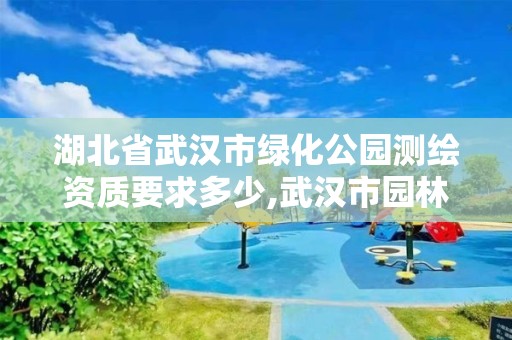 湖北省武漢市綠化公園測繪資質要求多少,武漢市園林綠化施工標準。