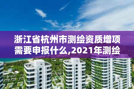 浙江省杭州市測(cè)繪資質(zhì)增項(xiàng)需要申報(bào)什么,2021年測(cè)繪資質(zhì)申報(bào)條件。