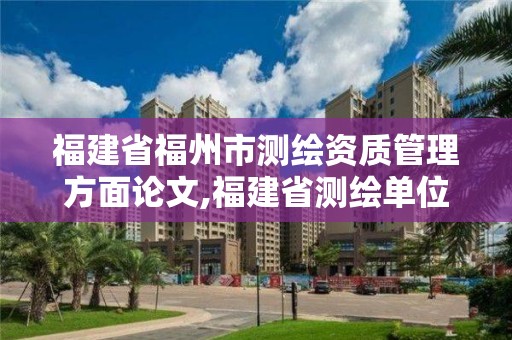 福建省福州市測繪資質管理方面論文,福建省測繪單位名單