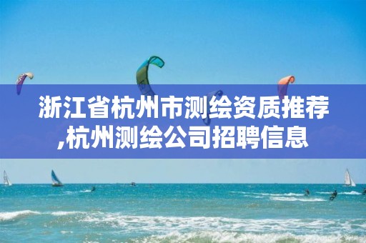 浙江省杭州市測繪資質推薦,杭州測繪公司招聘信息