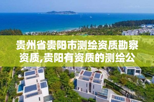 貴州省貴陽市測繪資質勘察資質,貴陽有資質的測繪公司