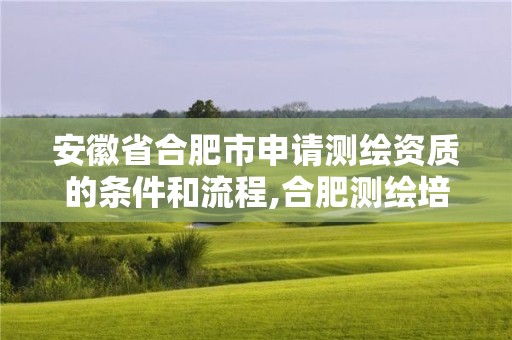 安徽省合肥市申請測繪資質的條件和流程,合肥測繪培訓學校。