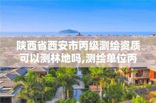 陜西省西安市丙級測繪資質(zhì)可以測林地嗎,測繪單位丙級資質(zhì)。