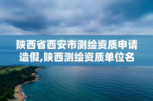 陜西省西安市測繪資質申請造假,陜西測繪資質單位名單