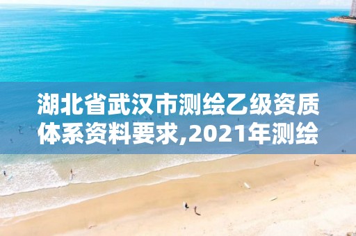 湖北省武漢市測繪乙級資質體系資料要求,2021年測繪乙級資質。