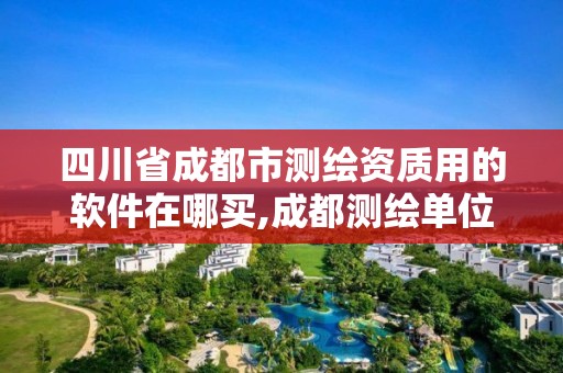 四川省成都市測繪資質用的軟件在哪買,成都測繪單位集中在哪些地方。