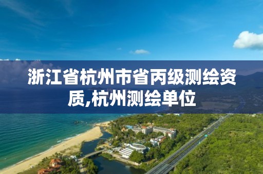 浙江省杭州市省丙級測繪資質,杭州測繪單位