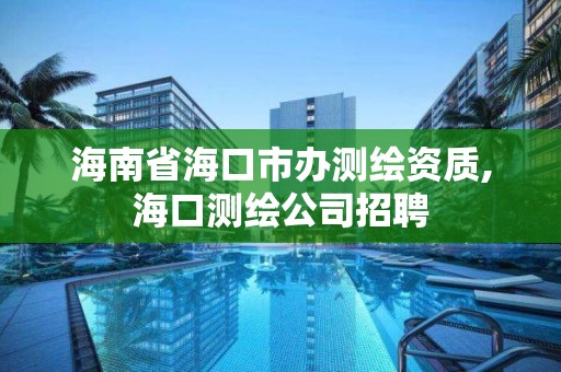 海南省海口市辦測繪資質,海口測繪公司招聘