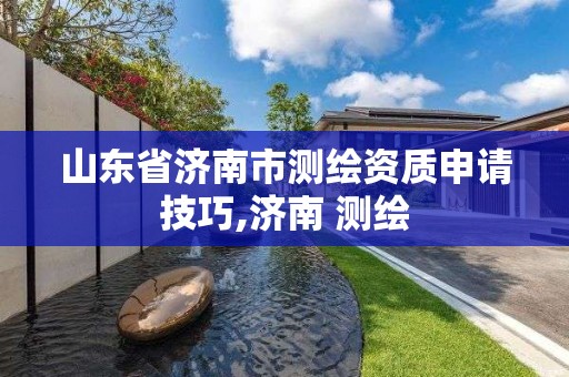 山東省濟南市測繪資質申請技巧,濟南 測繪