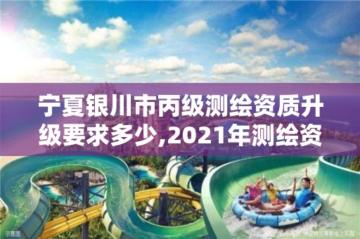 寧夏銀川市丙級測繪資質(zhì)升級要求多少,2021年測繪資質(zhì)丙級申報條件。