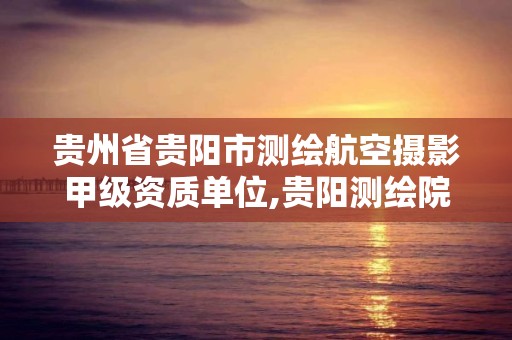 貴州省貴陽市測繪航空攝影甲級資質單位,貴陽測繪院2020校招。