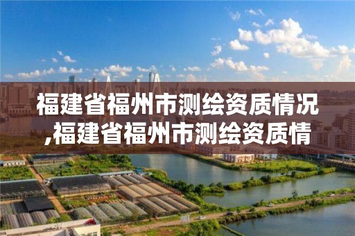 福建省福州市測繪資質情況,福建省福州市測繪資質情況公示