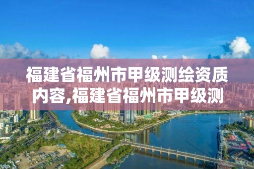 福建省福州市甲級測繪資質(zhì)內(nèi)容,福建省福州市甲級測繪資質(zhì)內(nèi)容有哪些。