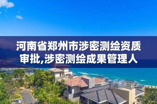 河南省鄭州市涉密測繪資質審批,涉密測繪成果管理人員證書有什么用