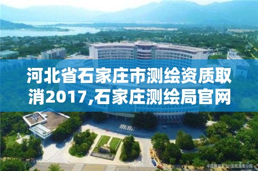 河北省石家莊市測繪資質取消2017,石家莊測繪局官網