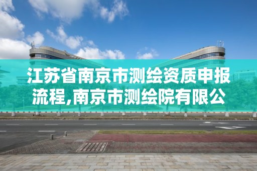 江蘇省南京市測繪資質申報流程,南京市測繪院有限公司