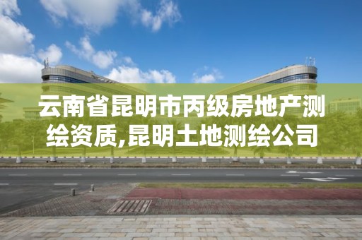 云南省昆明市丙級房地產測繪資質,昆明土地測繪公司