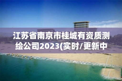 江蘇省南京市桂城有資質測繪公司2023(實時/更新中)