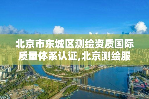 北京市東城區測繪資質國際質量體系認證,北京測繪服務