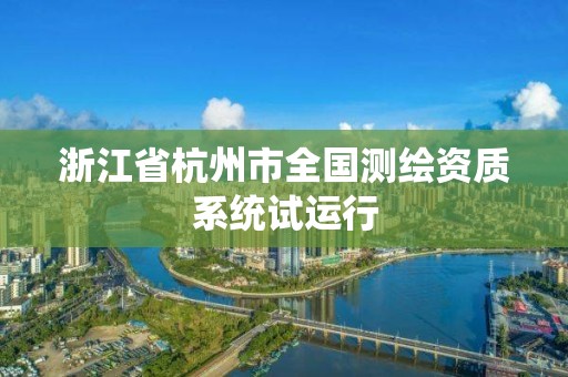 浙江省杭州市全國(guó)測(cè)繪資質(zhì)系統(tǒng)試運(yùn)行