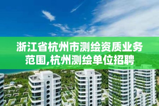 浙江省杭州市測繪資質業務范圍,杭州測繪單位招聘