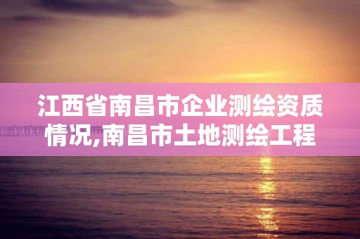 江西省南昌市企業測繪資質情況,南昌市土地測繪工程公司