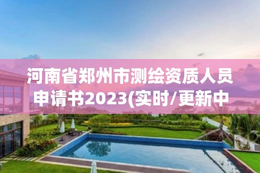 河南省鄭州市測繪資質人員申請書2023(實時/更新中)