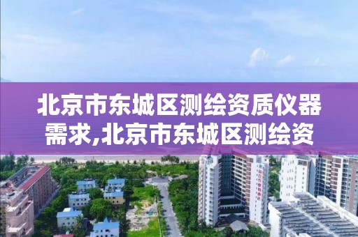 北京市東城區測繪資質儀器需求,北京市東城區測繪資質儀器需求公示