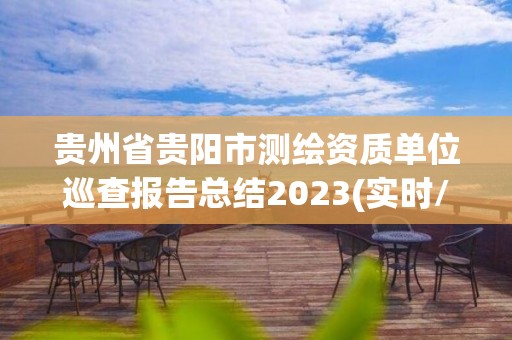 貴州省貴陽市測繪資質單位巡查報告總結2023(實時/更新中)