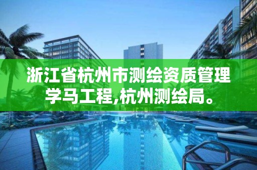 浙江省杭州市測繪資質管理學馬工程,杭州測繪局。