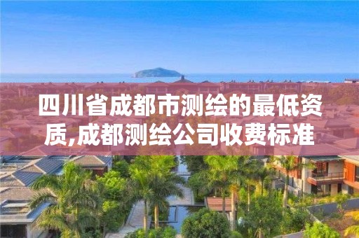 四川省成都市測繪的最低資質,成都測繪公司收費標準