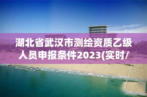 湖北省武漢市測繪資質乙級人員申報條件2023(實時/更新中)