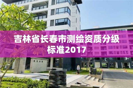 吉林省長春市測繪資質分級標準2017