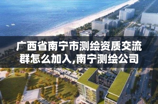 廣西省南寧市測繪資質交流群怎么加入,南寧測繪公司聯系電話