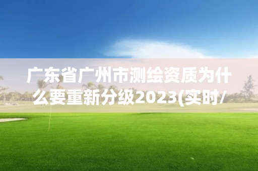 廣東省廣州市測繪資質為什么要重新分級2023(實時/更新中)