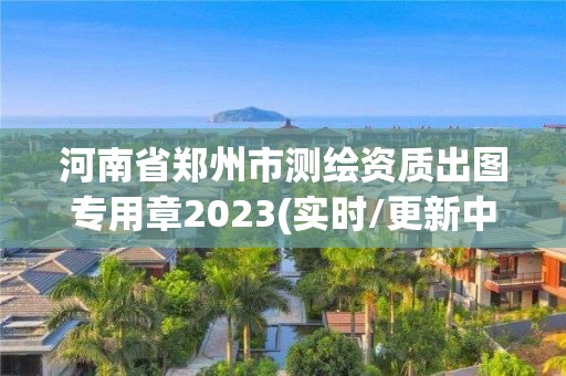 河南省鄭州市測繪資質(zhì)出圖專用章2023(實(shí)時/更新中)