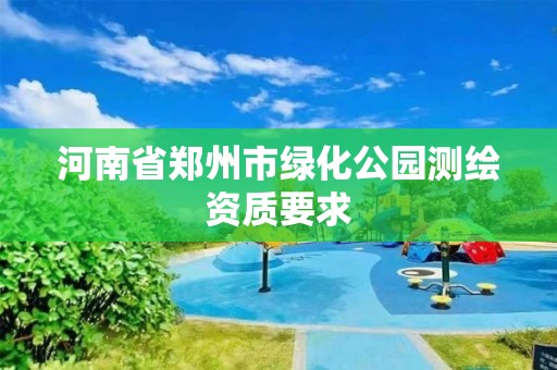 河南省鄭州市綠化公園測繪資質要求