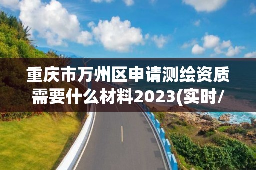 重慶市萬州區(qū)申請測繪資質(zhì)需要什么材料2023(實時/更新中)