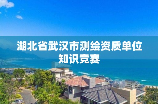 湖北省武漢市測繪資質單位知識競賽