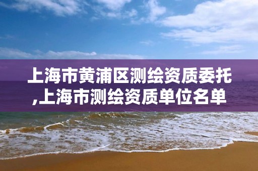 上海市黃浦區測繪資質委托,上海市測繪資質單位名單