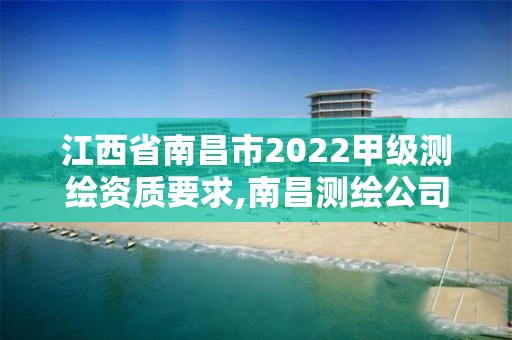 江西省南昌市2022甲級測繪資質(zhì)要求,南昌測繪公司招聘