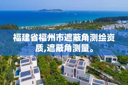 福建省福州市遮蔽角測繪資質(zhì),遮蔽角測量。