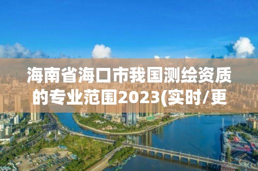 海南省海口市我國測繪資質的專業(yè)范圍2023(實時/更新中)