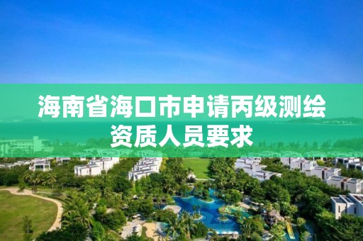 海南省海口市申請丙級測繪資質人員要求