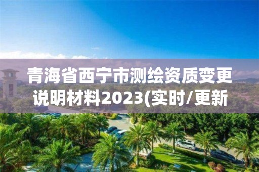 青海省西寧市測繪資質變更說明材料2023(實時/更新中)