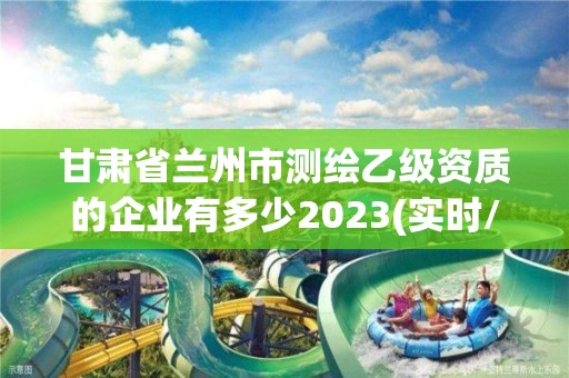 甘肅省蘭州市測繪乙級(jí)資質(zhì)的企業(yè)有多少2023(實(shí)時(shí)/更新中)