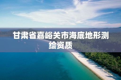 甘肅省嘉峪關市海底地形測繪資質